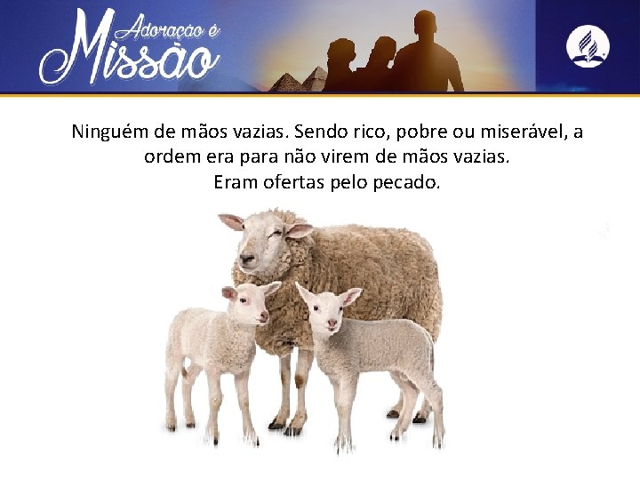 Ninguém de mãos vazias. Sendo rico, pobre ou miserável, a ordem era para não