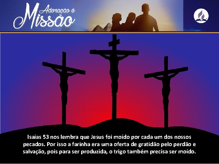 Isaías 53 nos lembra que Jesus foi moído por cada um dos nossos pecados.