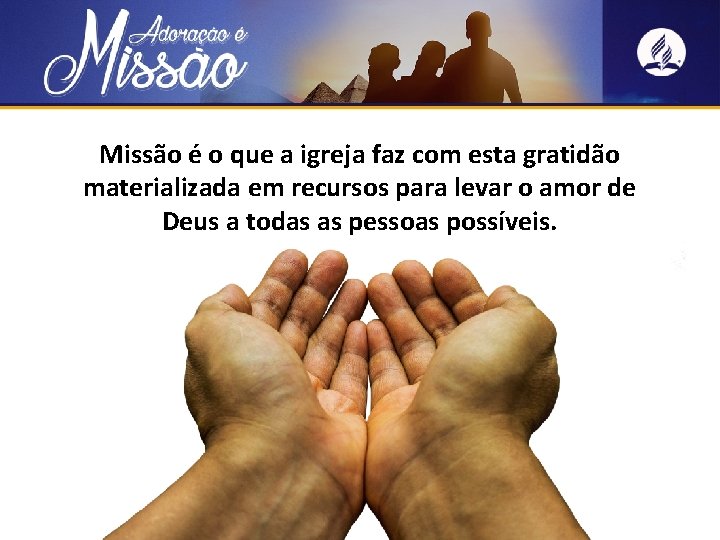Missão é o que a igreja faz com esta gratidão materializada em recursos para