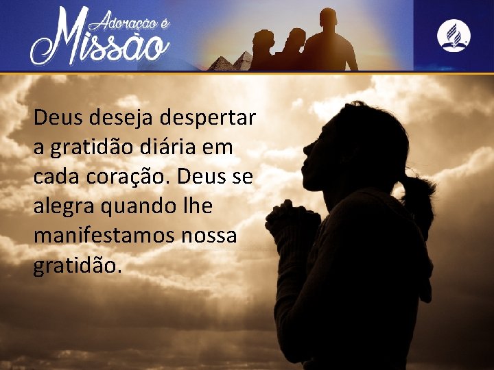 Deus deseja despertar a gratidão diária em cada coração. Deus se alegra quando lhe