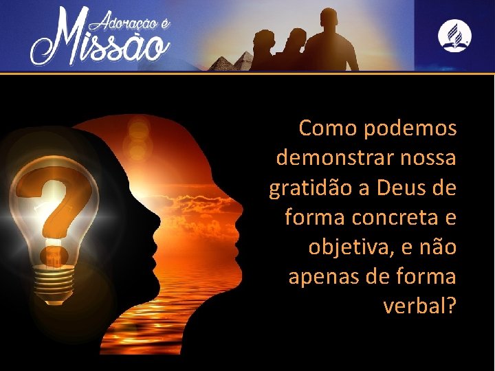 Como podemos demonstrar nossa gratidão a Deus de forma concreta e objetiva, e não