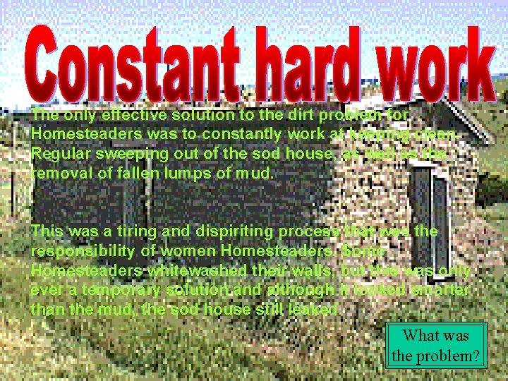 The only effective solution to the dirt problem for Homesteaders was to constantly work