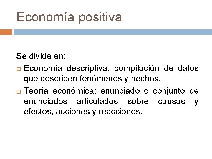 Economía positiva Se divide en: Economía descriptiva: compilación de datos que describen fenómenos y