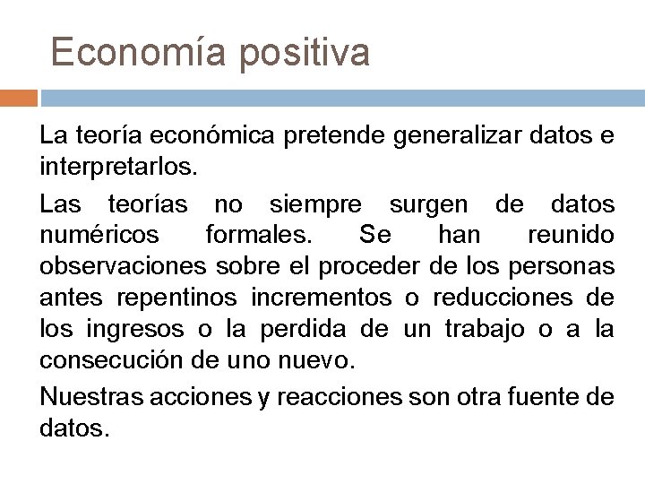 Economía positiva La teoría económica pretende generalizar datos e interpretarlos. Las teorías no siempre