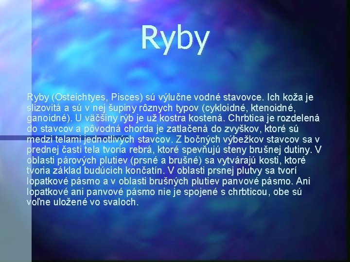 Ryby (Osteichtyes, Pisces) sú výlučne vodné stavovce. Ich koža je slizovitá a sú v