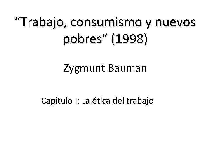 “Trabajo, consumismo y nuevos pobres” (1998) Zygmunt Bauman Capitulo I: La ética del trabajo