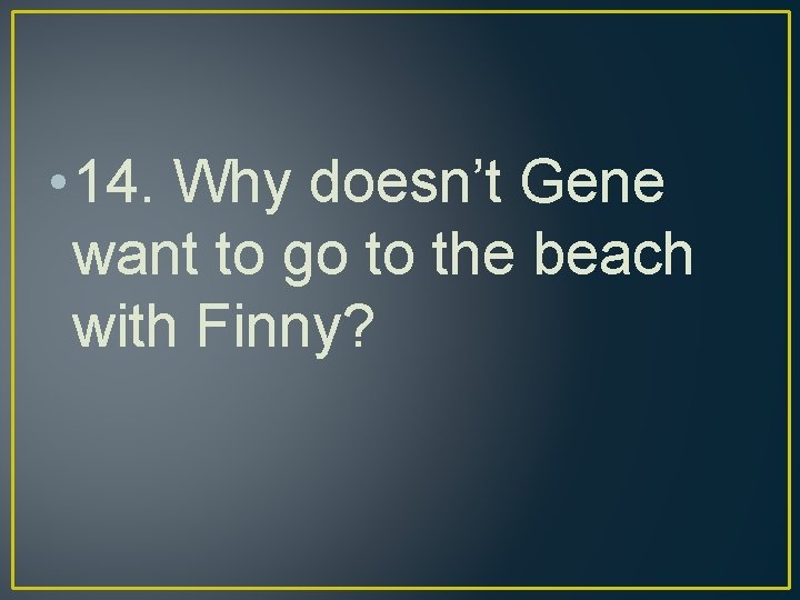  • 14. Why doesn’t Gene want to go to the beach with Finny?