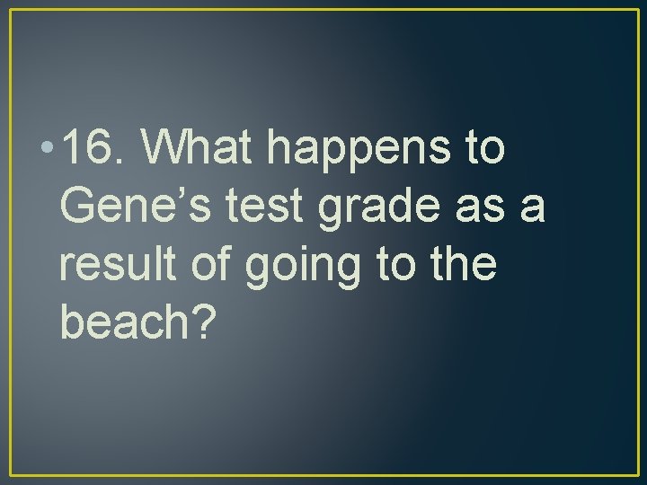  • 16. What happens to Gene’s test grade as a result of going