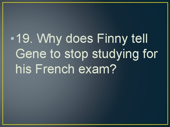  • 19. Why does Finny tell Gene to stop studying for his French