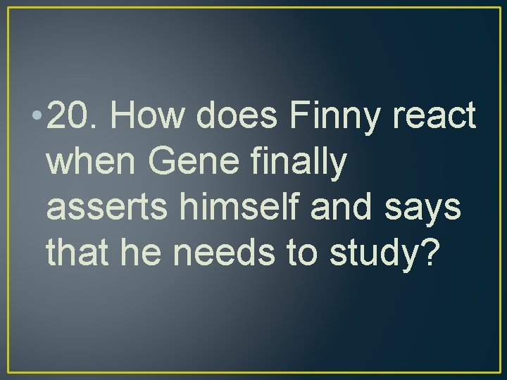  • 20. How does Finny react when Gene finally asserts himself and says