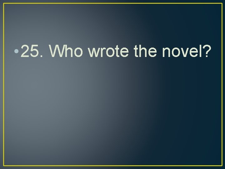  • 25. Who wrote the novel? 