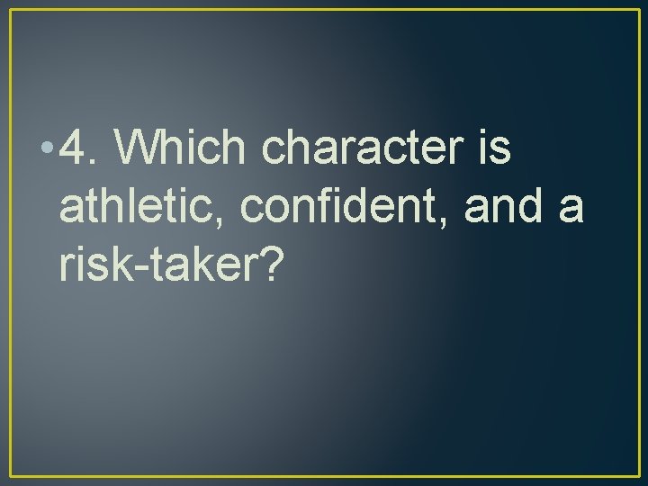  • 4. Which character is athletic, confident, and a risk-taker? 