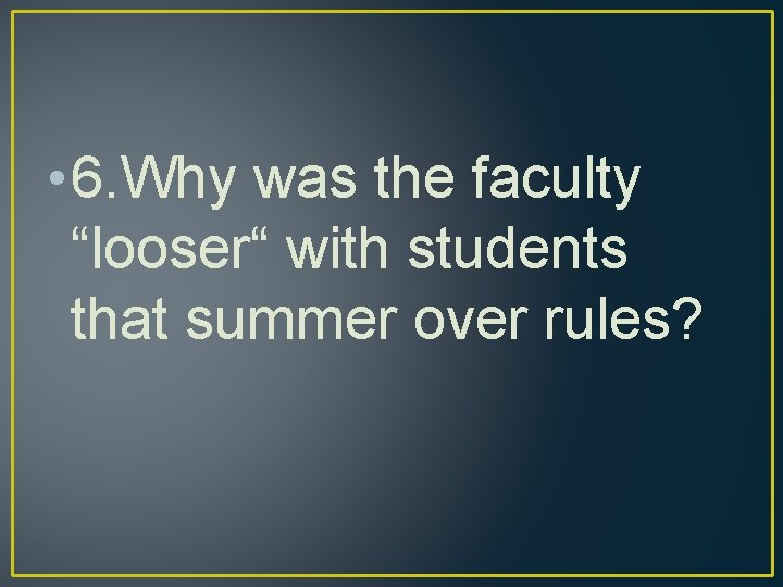  • 6. Why was the faculty “looser“ with students that summer over rules?