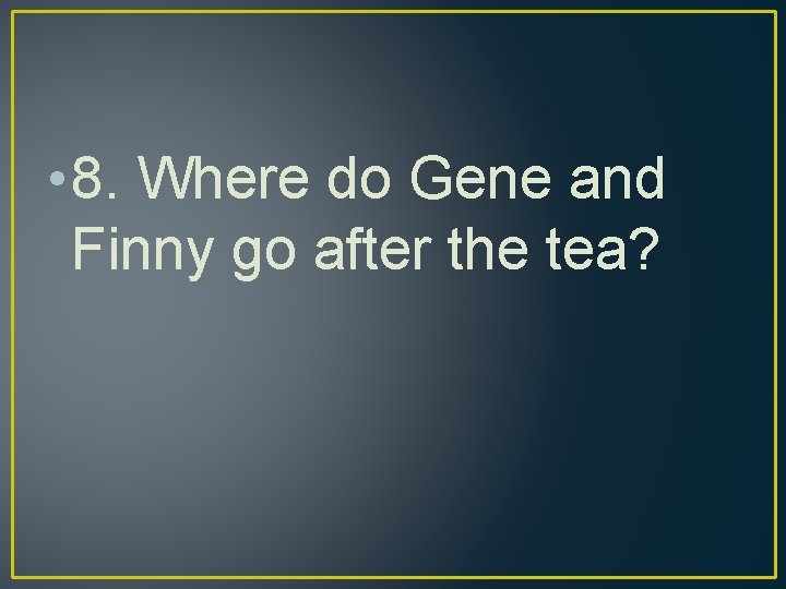  • 8. Where do Gene and Finny go after the tea? 
