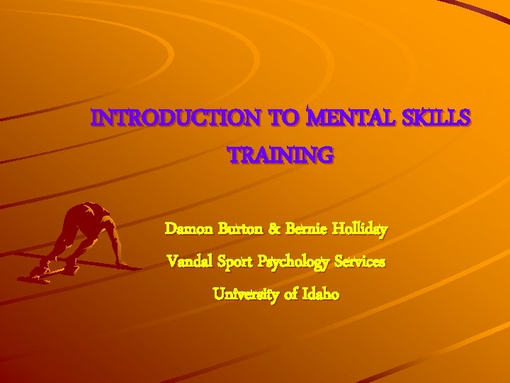 INTRODUCTION TO MENTAL SKILLS TRAINING Damon Burton & Bernie Holliday Vandal Sport Psychology Services