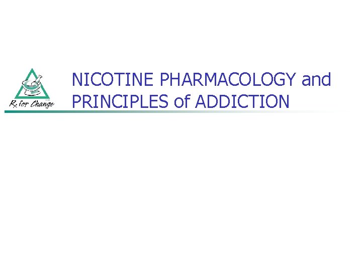 NICOTINE PHARMACOLOGY and PRINCIPLES of ADDICTION 