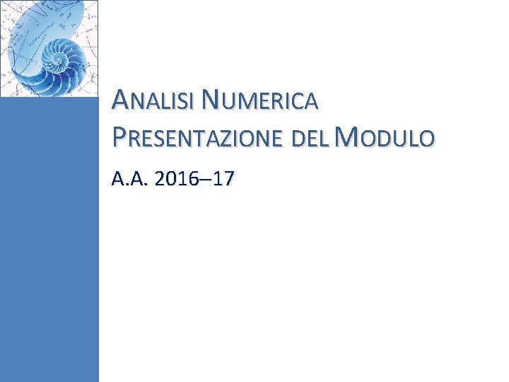 ANALISI NUMERICA PRESENTAZIONE DEL MODULO A. A. 2016 17 