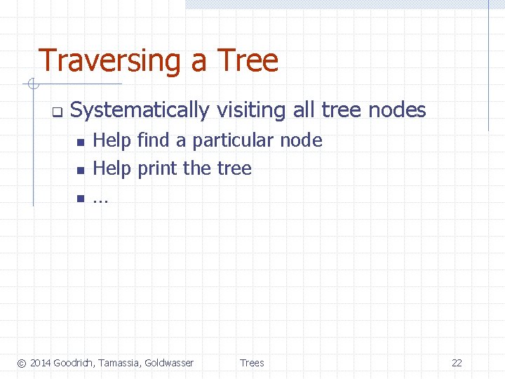 Traversing a Tree q Systematically visiting all tree nodes n n n Help find