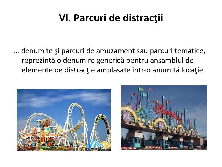 VI. Parcuri de distracţii. . . denumite şi parcuri de amuzament sau parcuri tematice,