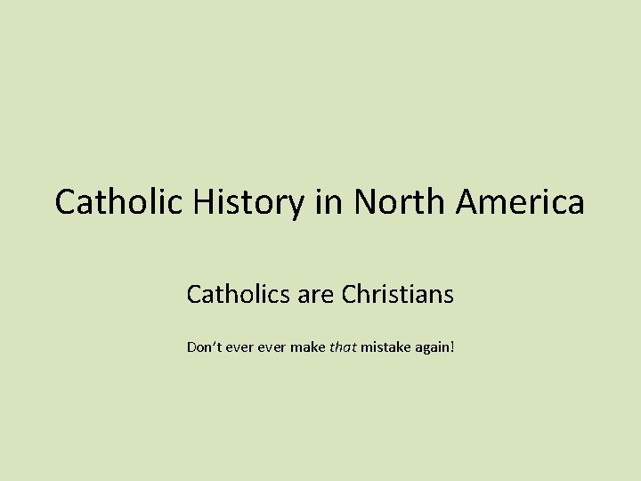 Catholic History in North America Catholics are Christians Don’t ever make that mistake again!