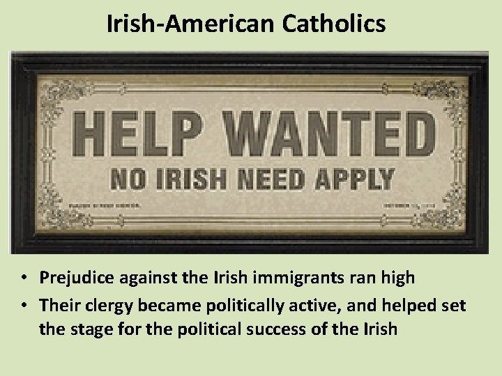 Irish-American Catholics • Prejudice against the Irish immigrants ran high • Their clergy became