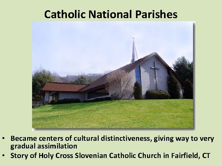 Catholic National Parishes • Became centers of cultural distinctiveness, giving way to very gradual