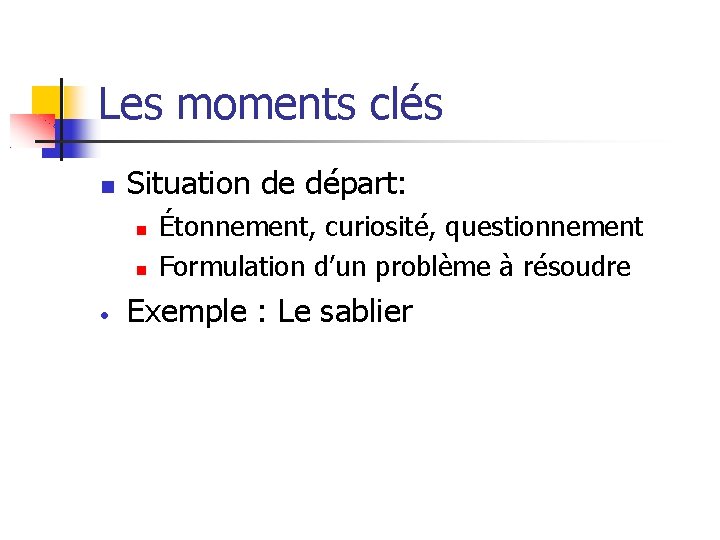 Les moments clés Situation de départ: Étonnement, curiosité, questionnement Formulation d’un problème à résoudre Les moments clés Situation de départ: Étonnement, curiosité, questionnement Formulation d’un problème à résoudre