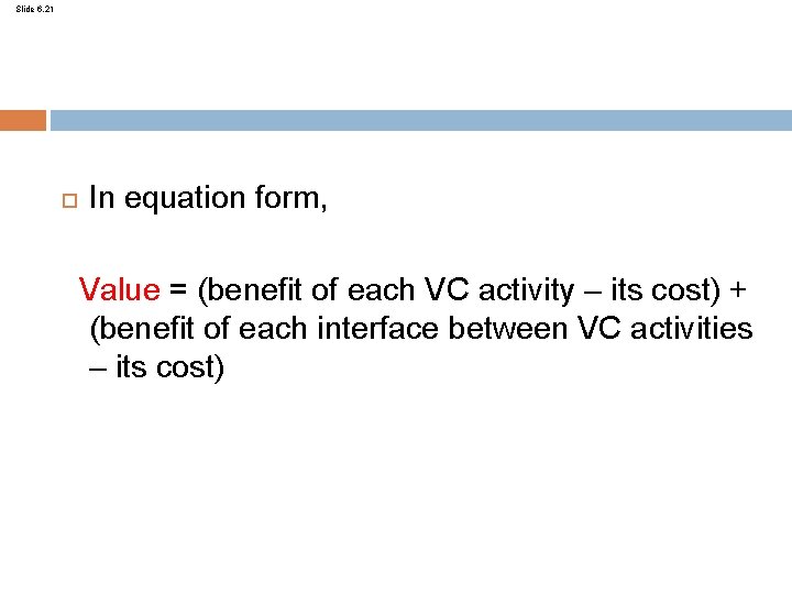 Slide 6. 21 In equation form, Value = (benefit of each VC activity –