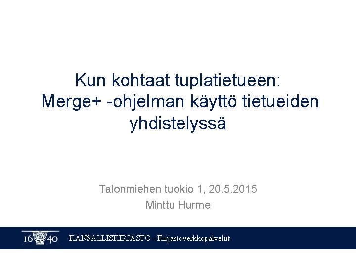 Kun kohtaat tuplatietueen: Merge+ -ohjelman käyttö tietueiden yhdistelyssä Talonmiehen tuokio 1, 20. 5. 2015