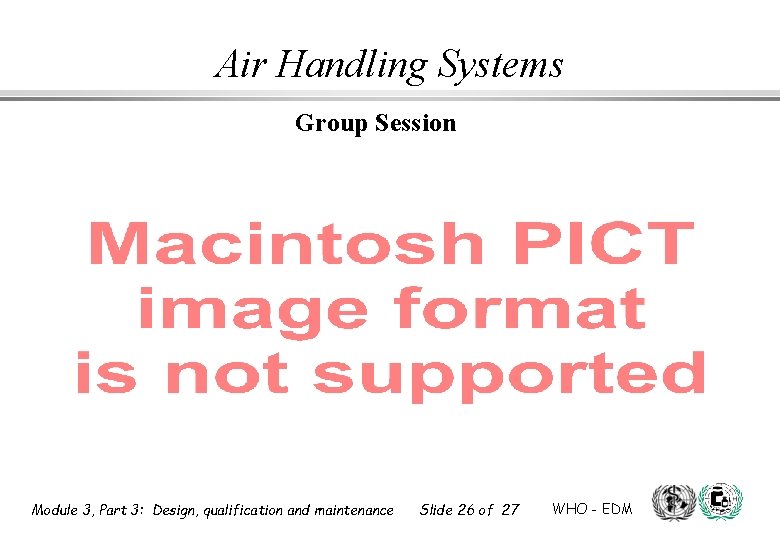 Air Handling Systems Group Session Module 3, Part 3: Design, qualification and maintenance Slide Air Handling Systems Group Session Module 3, Part 3: Design, qualification and maintenance Slide