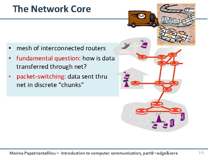 The Network Core • mesh of interconnected routers • fundamental question: how is data