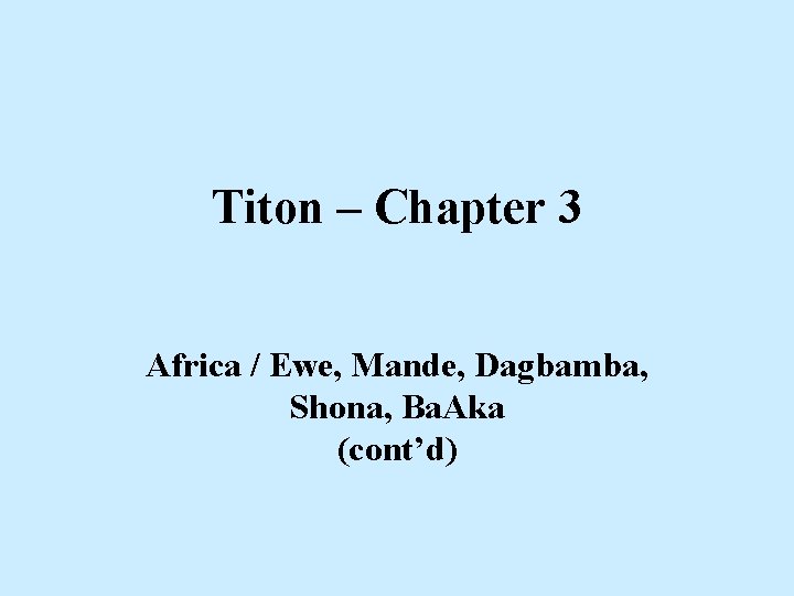 Titon – Chapter 3 Africa / Ewe, Mande, Dagbamba, Shona, Ba. Aka (cont’d) Titon – Chapter 3 Africa / Ewe, Mande, Dagbamba, Shona, Ba. Aka (cont’d)