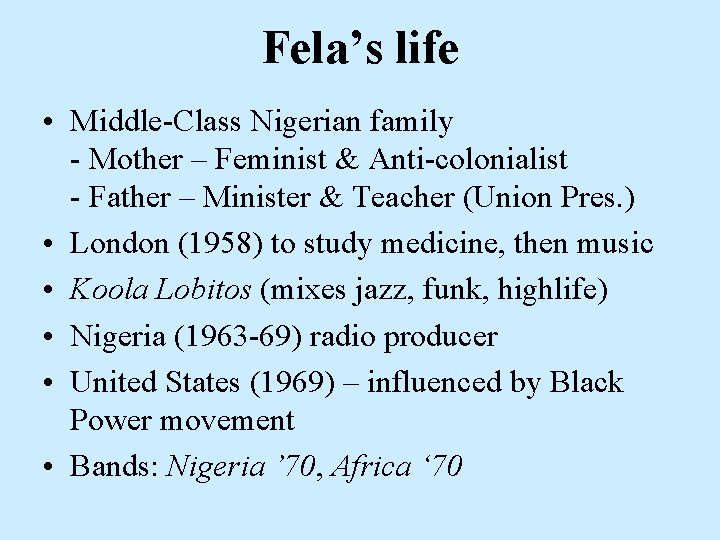 Fela’s life • Middle-Class Nigerian family - Mother – Feminist & Anti-colonialist - Father Fela’s life • Middle-Class Nigerian family - Mother – Feminist & Anti-colonialist - Father