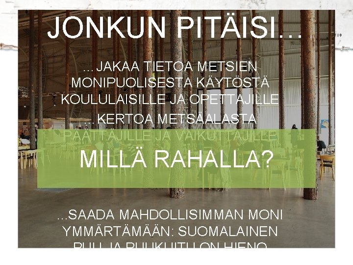 JONKUN PITÄISI… …JAKAA TIETOA METSIEN MONIPUOLISESTA KÄYTÖSTÄ KOULULAISILLE JA OPETTAJILLE …KERTOA METSÄALASTA PÄÄTTÄJILLE JA