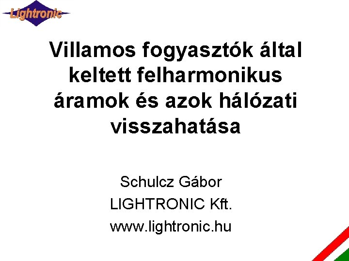 Villamos fogyasztók által keltett felharmonikus áramok és azok hálózati visszahatása Schulcz Gábor LIGHTRONIC Kft.