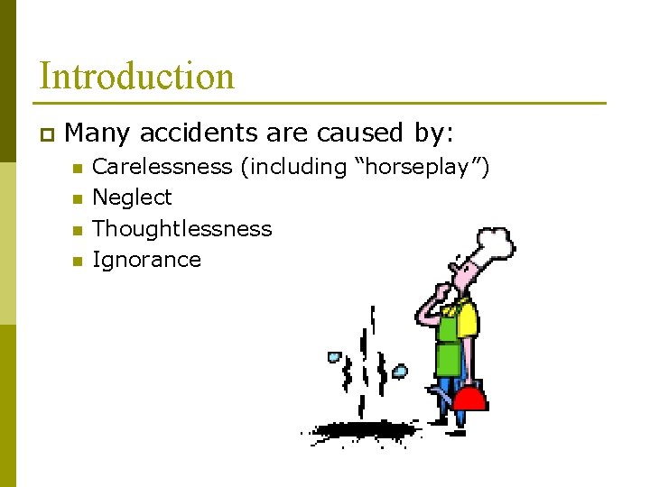 Introduction p Many accidents are caused by: n n Carelessness (including “horseplay”) Neglect Thoughtlessness