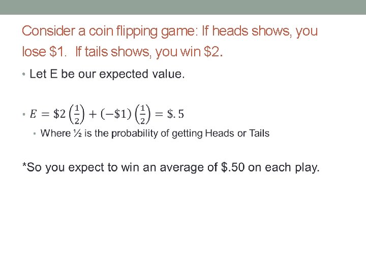 Consider a coin flipping game: If heads shows, you lose $1. If tails shows,