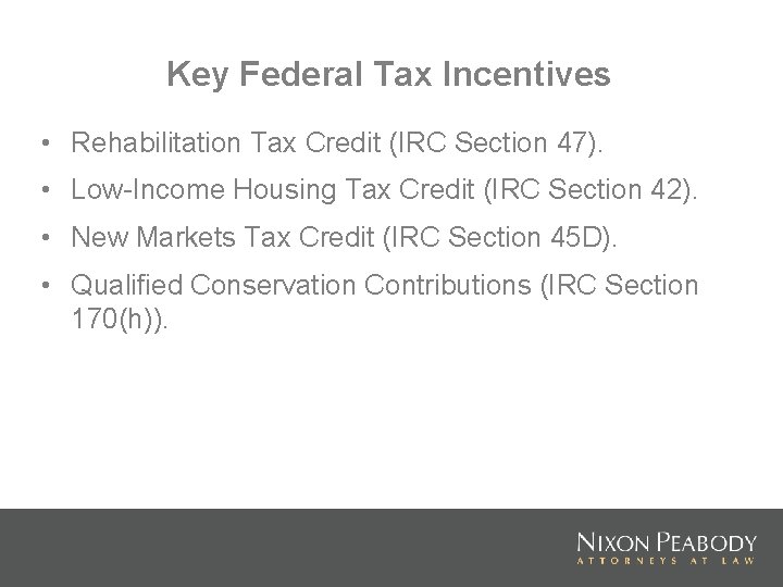 Key Federal Tax Incentives • Rehabilitation Tax Credit (IRC Section 47). • Low-Income Housing