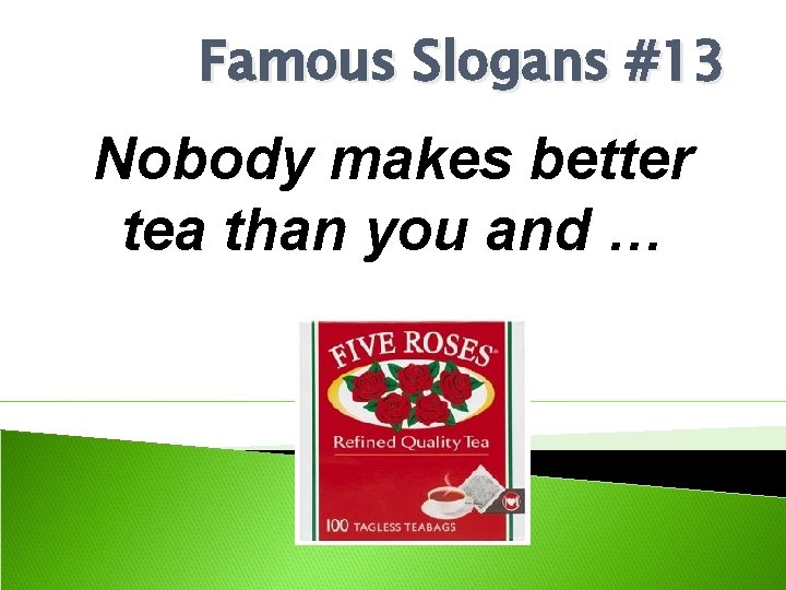Famous Slogans #13 Nobody makes better tea than you and … 