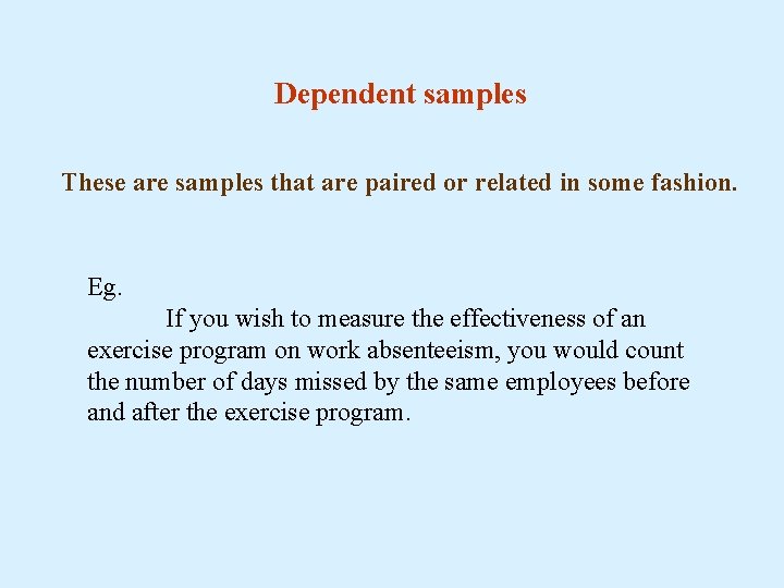 Dependent samples These are samples that are paired or related in some fashion. Eg.