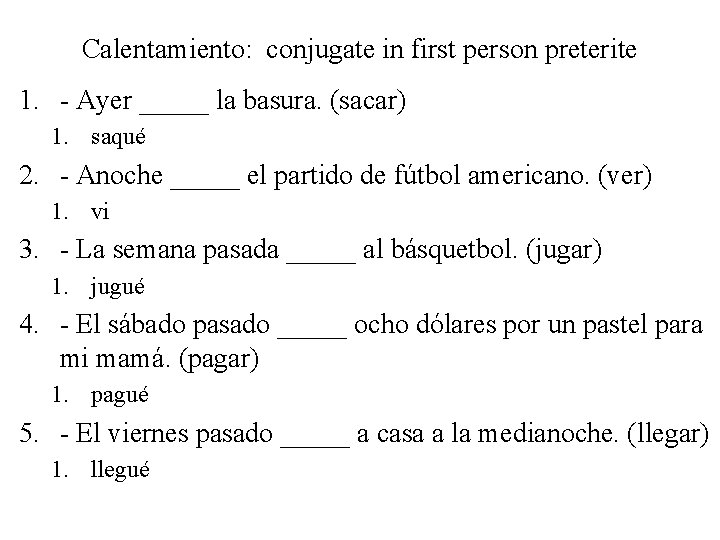 Calentamiento: conjugate in first person preterite 1. - Ayer _____ la basura. (sacar) 1.