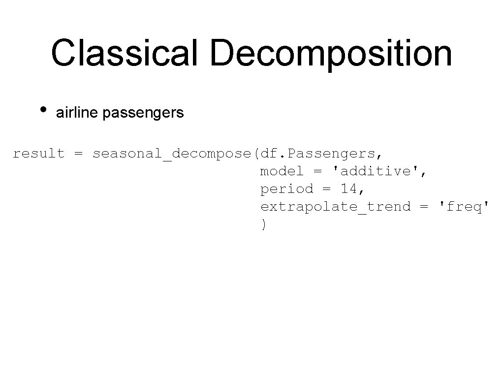 Classical Decomposition • airline passengers result = seasonal_decompose(df. Passengers, model = 'additive', period =