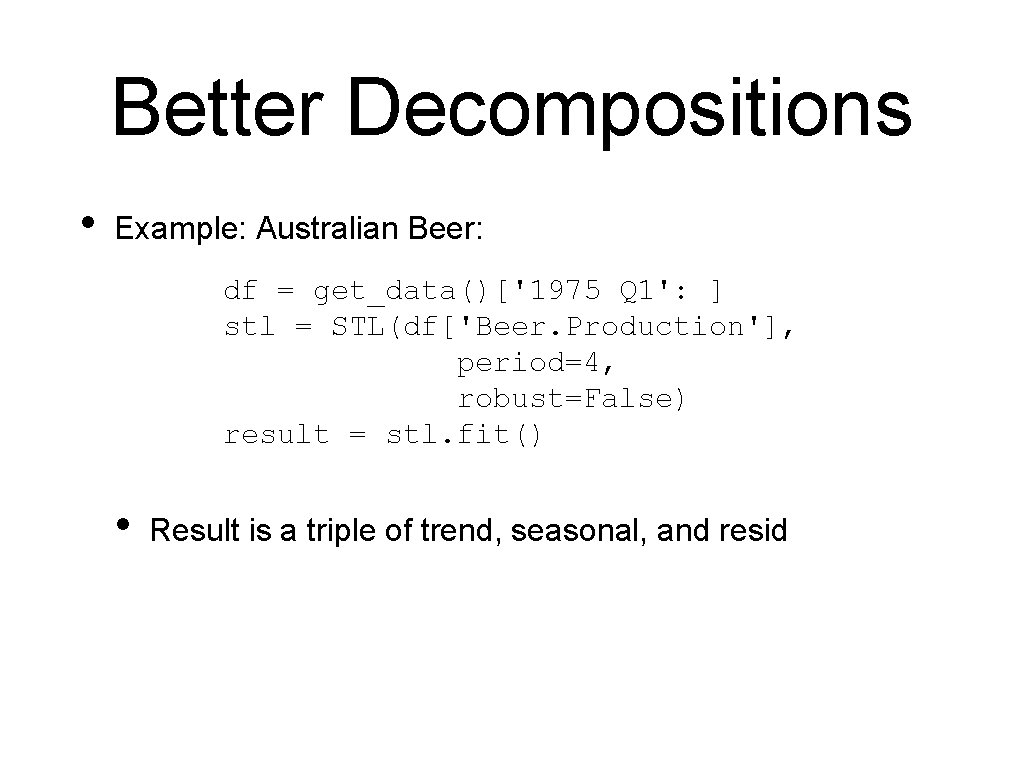Better Decompositions • Example: Australian Beer: df = get_data()['1975 Q 1': ] stl =