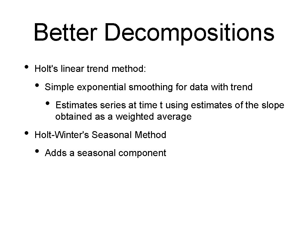 Better Decompositions • Holt's linear trend method: • Simple exponential smoothing for data with