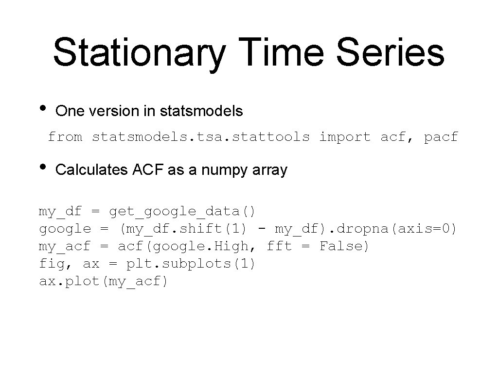 Stationary Time Series • One version in statsmodels from statsmodels. tsa. stattools import acf,