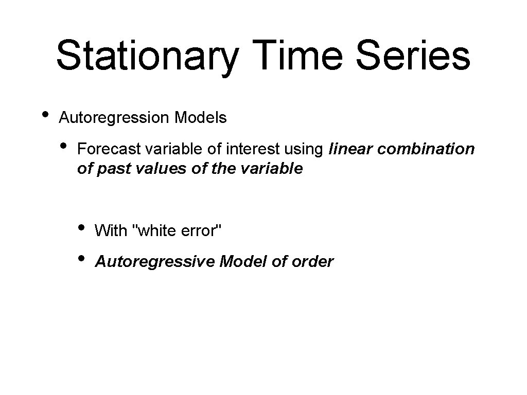 Stationary Time Series • Autoregression Models • Forecast variable of interest using linear combination