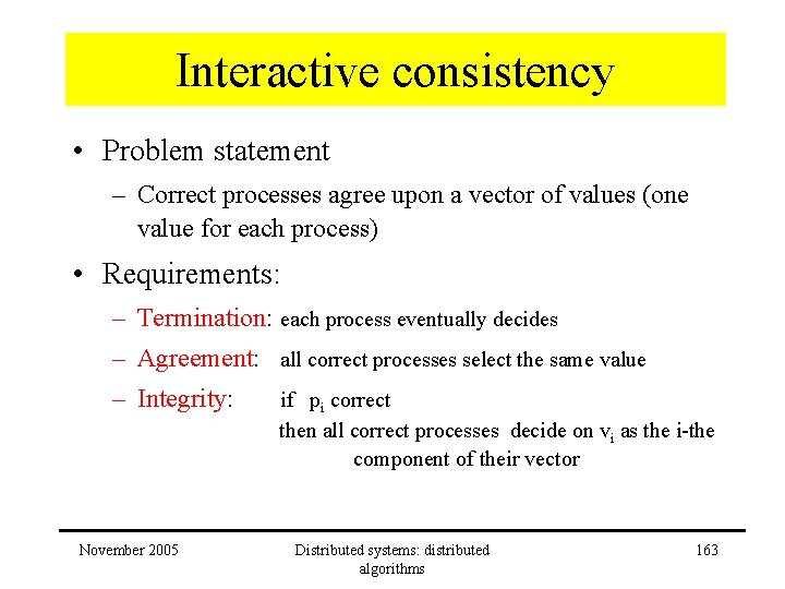 Interactive consistency • Problem statement – Correct processes agree upon a vector of values