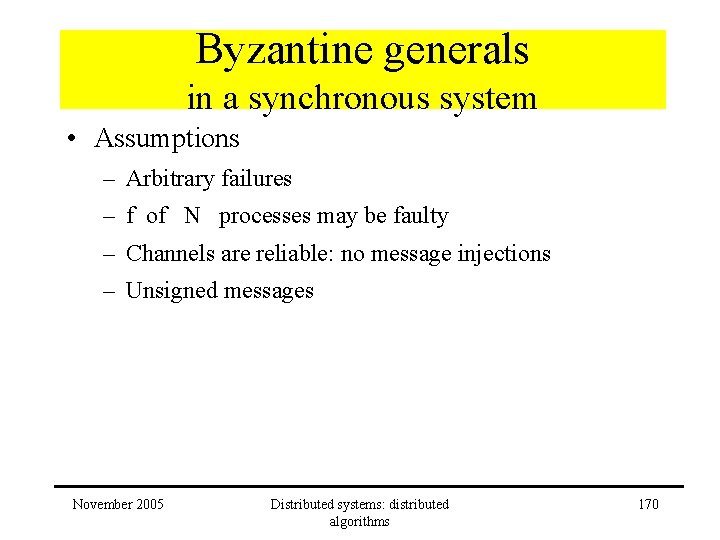 Byzantine generals in a synchronous system • Assumptions – Arbitrary failures – f of