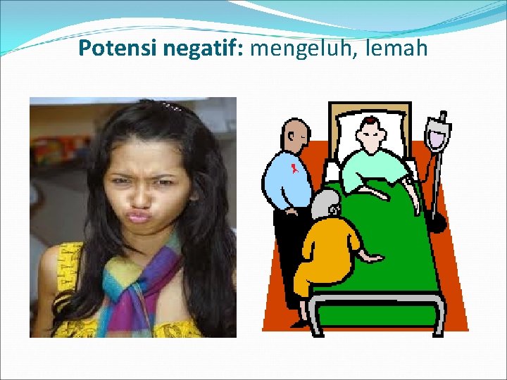 Potensi negatif: mengeluh, lemah 