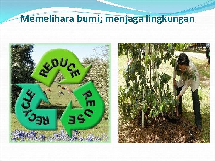 Memelihara bumi; menjaga lingkungan 